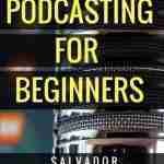 Podcasting for Beginners: Start, Grow and Monetize Your Podcast