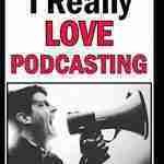Why I really Love Podcasting: Why You Should Love Podcasting Too by a Guy Who Really Loves Podcasting