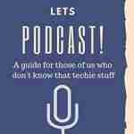 Let's Podcast! A Guide For Those Of Us Who Don't Know That Techie Stuff.: How to start a podcast beginners planner and workbook