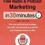 Free Radio & Podcast Marketing In 30 Minutes: Fire your publicist and leverage free radio and podcasting to market your business, brand, or idea (Quick Guides for a Complex World)