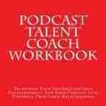 Podcast Talent Coach Workbook: Transform Your Information Into Entertainment And Your Podcast Into Powerful Profitable Relationships