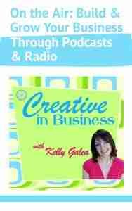 Creative in Business On the Air Build and Grow Your Business Through Podcasts and Radio