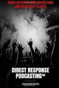 Direct Response Podcasting: Turn Listeners into Raving Fans and your Best Clients