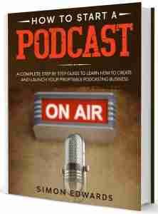 How to Start a Podcast: A Complete Step by Step Guide to Learn How to Create and Launch Your Profitable Podcasting Business