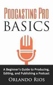 Podcasting Pro Basics: A Beginner's Guide to Producing, Editing, and Publishing a Podcast