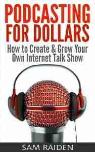 Podcasting for Dollars- How to Create & Grow Your Own Internet Talk Show
