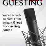 Power Guesting: Insider Secrets To Profit From Being A Great Podcasting Guest
