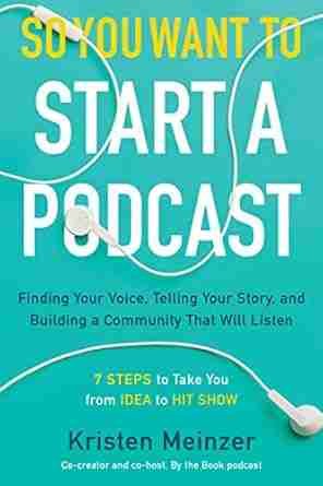 So You Want to Start a Podcast: Finding Your Voice, Telling Your Story, and Building a Community That Will Listen